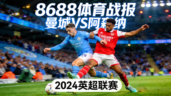 8688体育战报封面·曼城对阵阿森纳的激烈比赛瞬间，球员拼抢场景